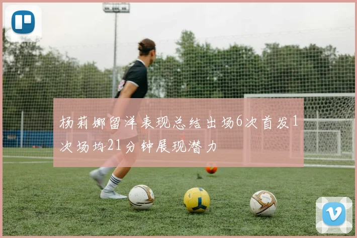 杨莉娜留洋表现总结出场6次首发1次场均21分钟展现潜力