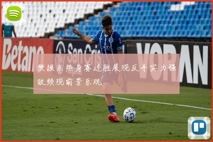 樊振东热身赛连胜展现反手实力强敌频现前景乐观