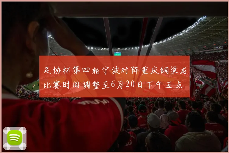 足协杯第四轮宁波对阵重庆铜梁龙比赛时间调整至6月20日下午五点