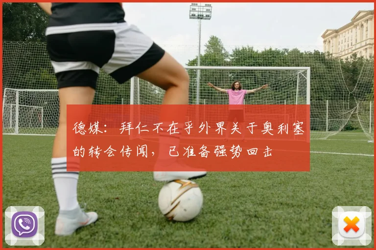 德媒：拜仁不在乎外界关于奥利塞的转会传闻，已准备强势回击